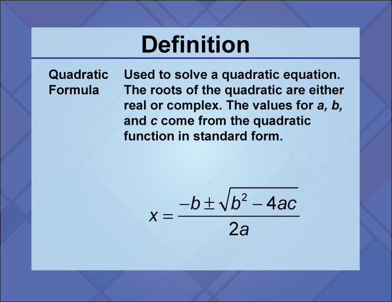 Quadratic Formula. Used to solve a quadratic equation. The roots of the quadratic are either real or complex. The values for a, b, and c come from the quadratic function in standard form