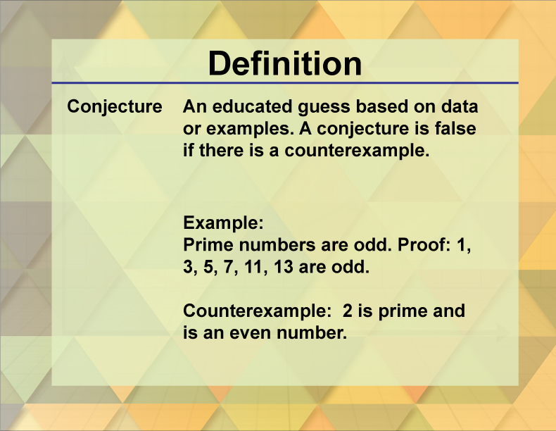 Conjecture. An educated guess based on data or examples. A conjecture is false if there is a counterexample.