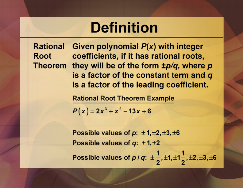 Rational Root Theorem. Given polynomial P(x) with integer coefficients, if it has rational roots, they will be of the form ±p/q, where p is a factor of the constant term and q is a factor of the leading coefficient.