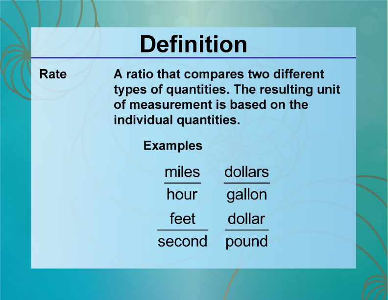 Rate. A ratio that compares two different types of quantities. The resulting unit of measurement is based on the individual quantities.