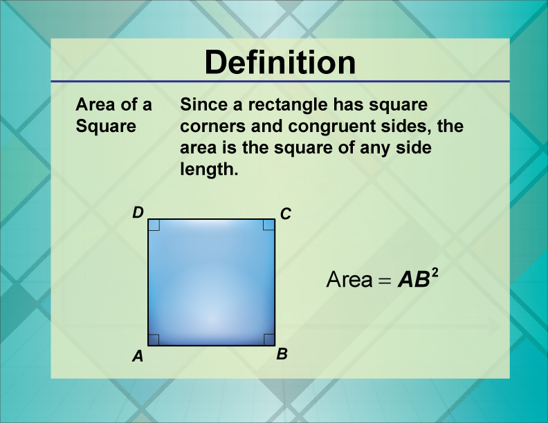 Area of a Square. Since a rectangle has square corners and congruent sides, the area is the square of any side length.