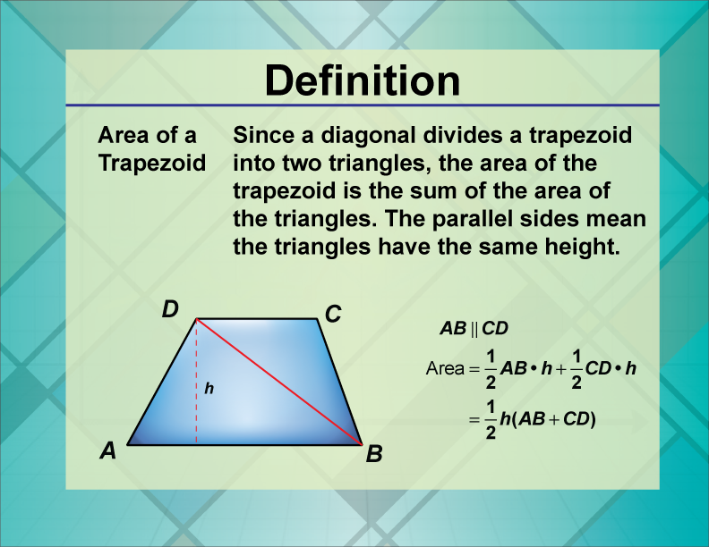Area of a Trapezoid. Since a diagonal divides a trapezoid into two triangles, the area of the trapezoid is the sum of the area of the triangles. The parallel sides mean the triangles have the same height