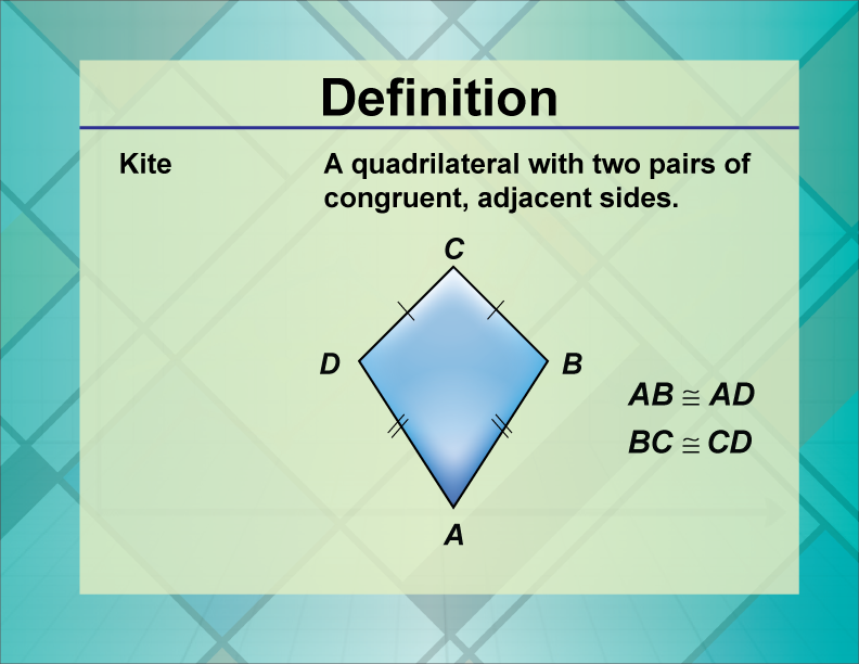 Kite. A quadrilateral with two pairs of congruent, adjacent sides.