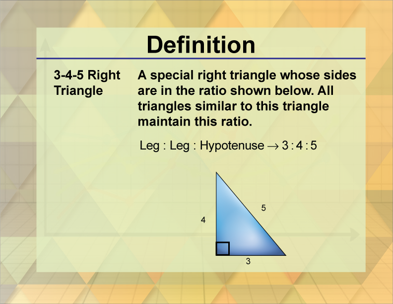 3, 4, 5 Right Triangle. A special right triangle whose sides are in the ratio shown below. All triangles similar to this triangle maintain this ratio.