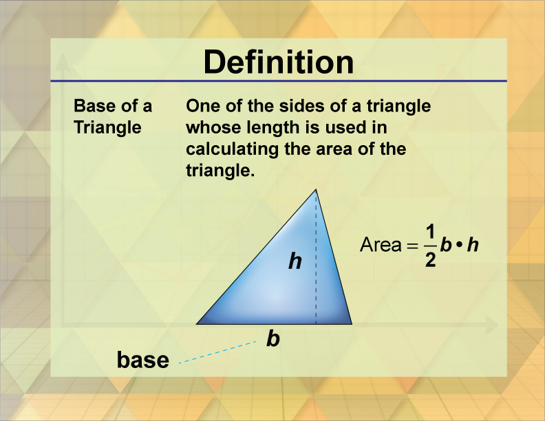Base of a Triangle. One of the sides of a triangle whose length is used in calculating the area of the triangle.