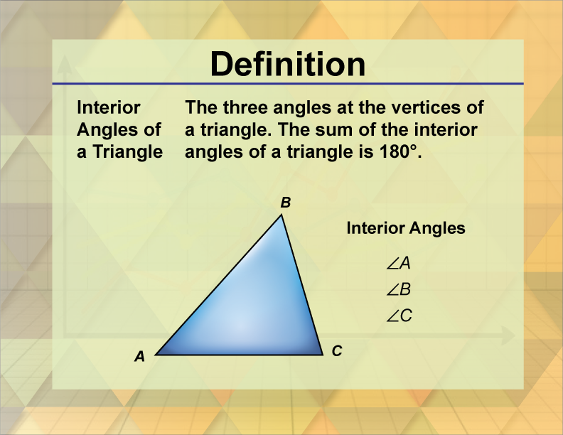 Interior Angles of a Triangle. The three angles at the vertices of a triangle. The sum of the interior angles of a triangle is 180°.