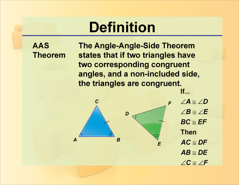 AAS Theorem. The Angle-Angle-Side Theorem states that if two triangles have two corresponding congruent angles, and a non-included side, the triangles are congruent.