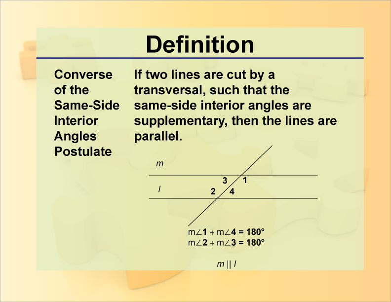Converse of the Same-Side Interior Angles Postulate. If two lines are cut by a transversal, such that the same-side interior angles are supplementary, then