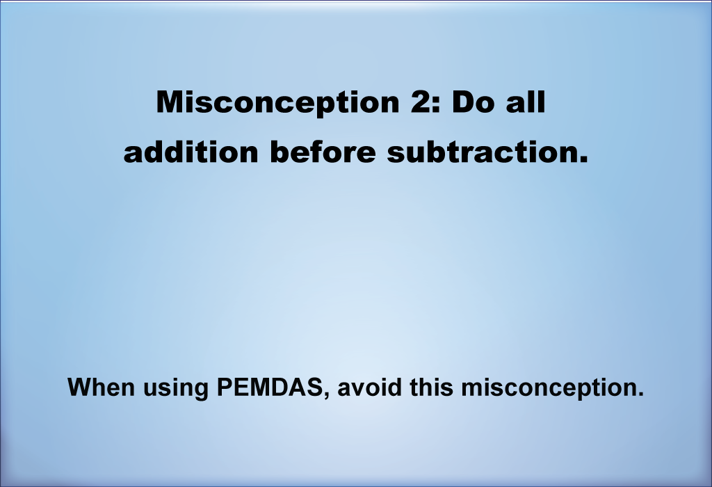 Misconception 2: Do all addition before subtraction.