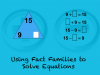 INSTRUCTIONAL RESOURCE: Tutorial: Using Fact Families to Solve Equations